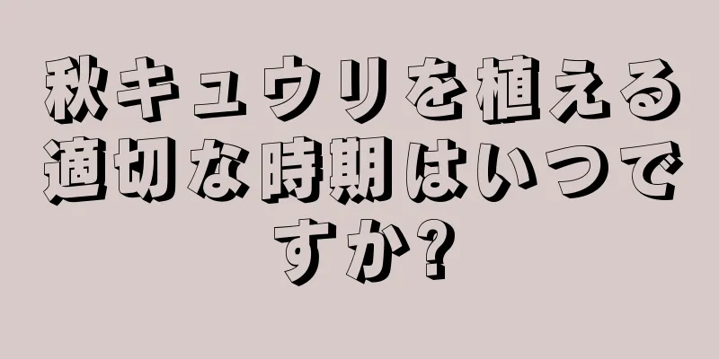 秋キュウリを植える適切な時期はいつですか?