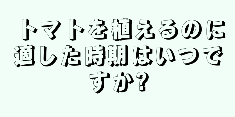 トマトを植えるのに適した時期はいつですか?