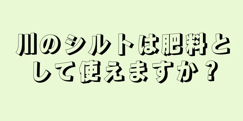 川のシルトは肥料として使えますか？
