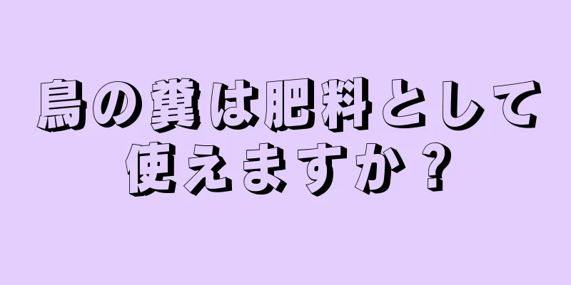 鳥の糞は肥料として使えますか？