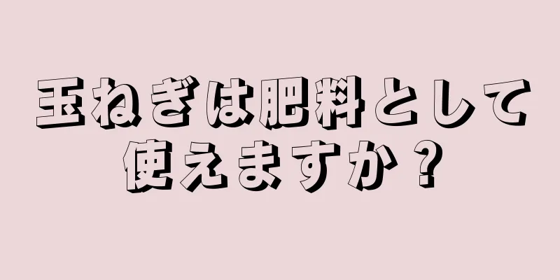 玉ねぎは肥料として使えますか？