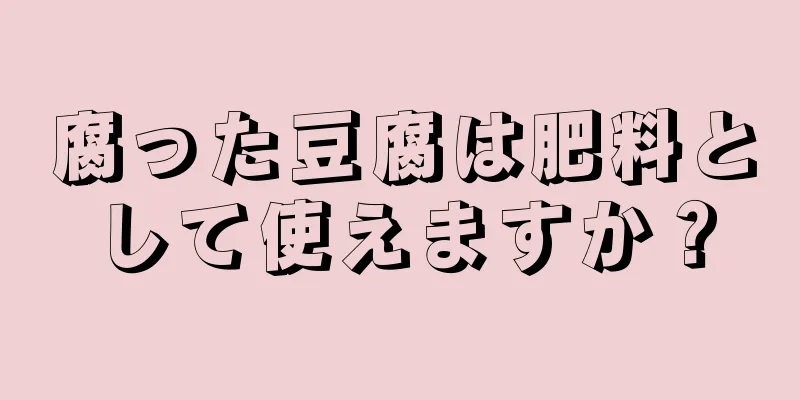 腐った豆腐は肥料として使えますか？