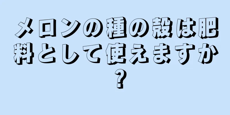 メロンの種の殻は肥料として使えますか？
