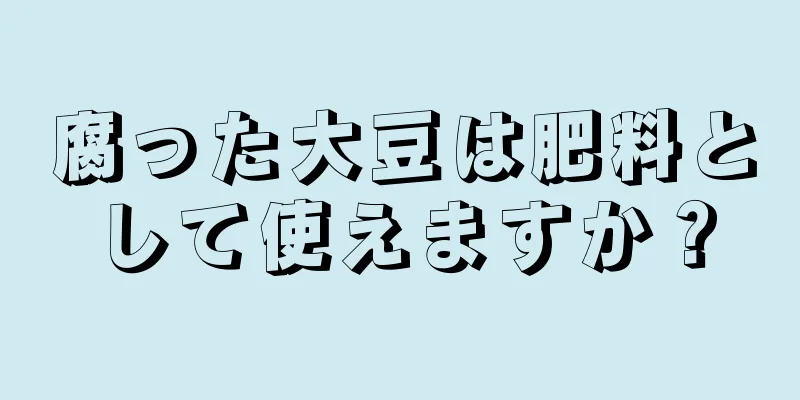 腐った大豆は肥料として使えますか？