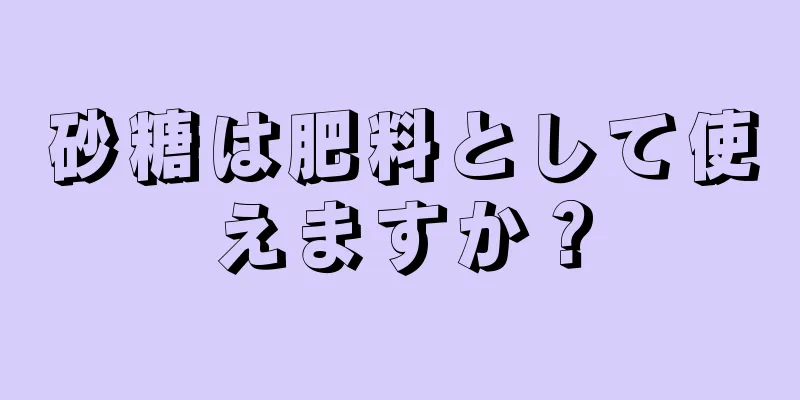 砂糖は肥料として使えますか？