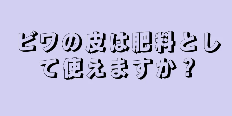 ビワの皮は肥料として使えますか？