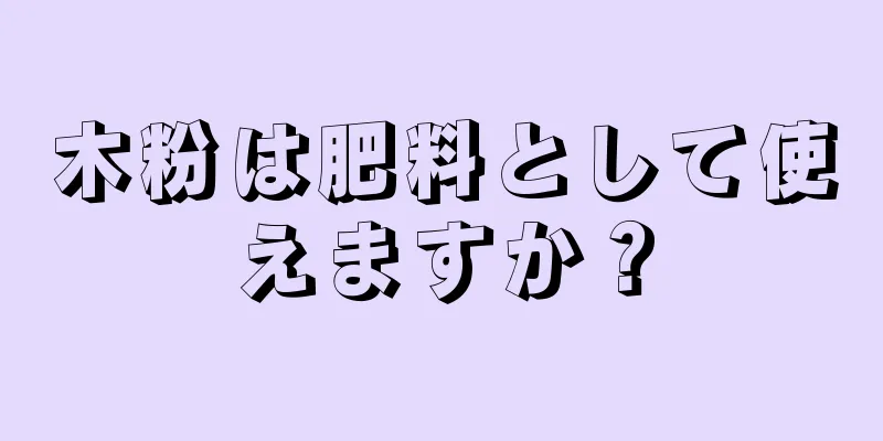 木粉は肥料として使えますか？
