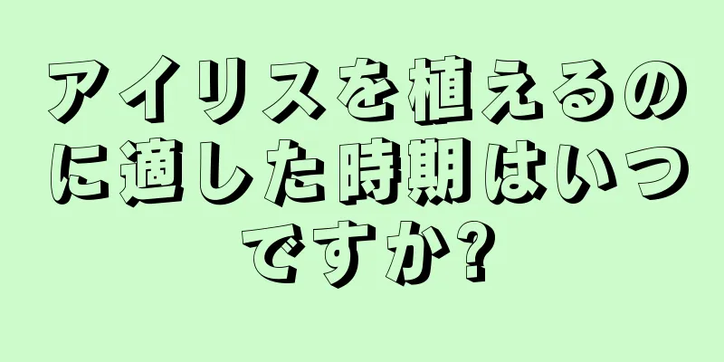 アイリスを植えるのに適した時期はいつですか?