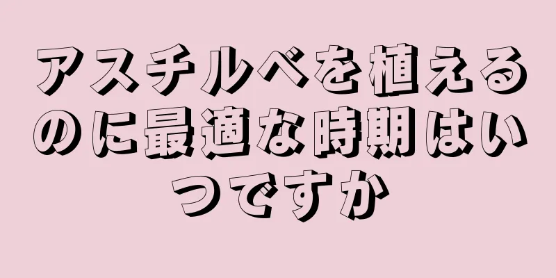 アスチルベを植えるのに最適な時期はいつですか