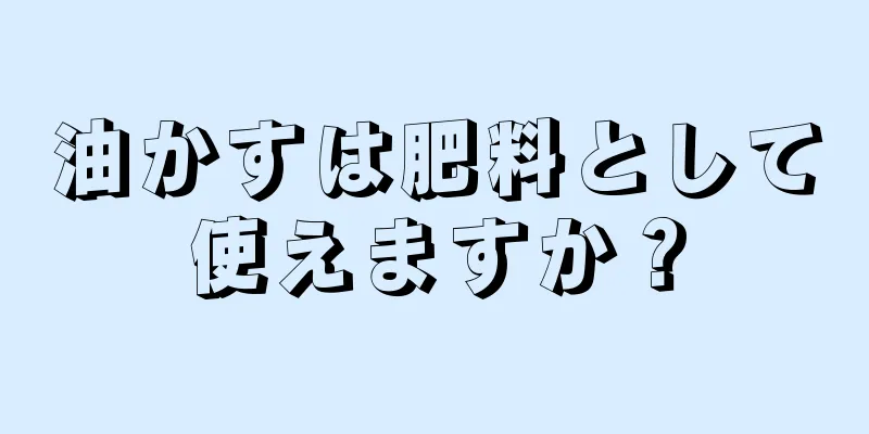 油かすは肥料として使えますか？