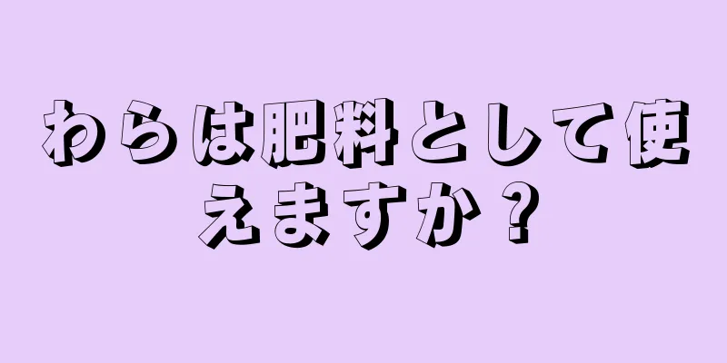 わらは肥料として使えますか？