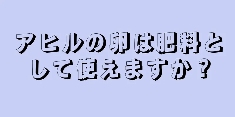 アヒルの卵は肥料として使えますか？