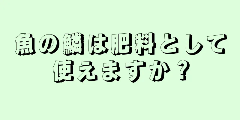 魚の鱗は肥料として使えますか？