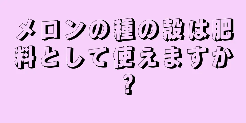 メロンの種の殻は肥料として使えますか？