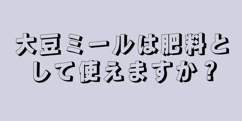 大豆ミールは肥料として使えますか？