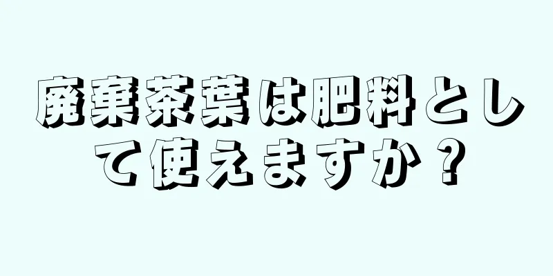 廃棄茶葉は肥料として使えますか？