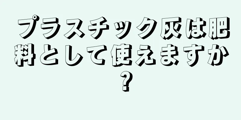 プラスチック灰は肥料として使えますか？