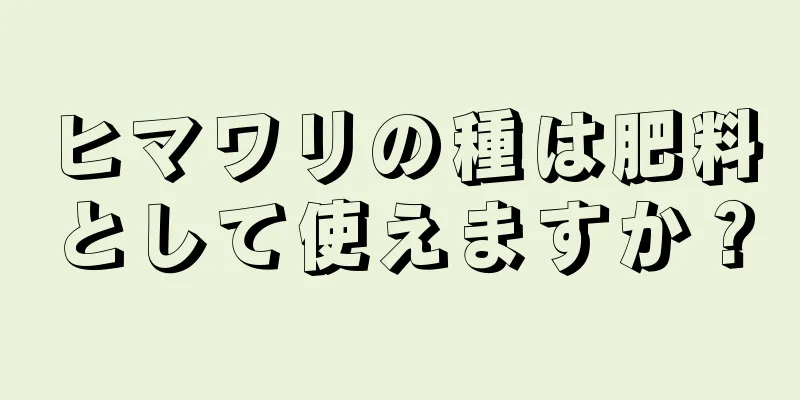 ヒマワリの種は肥料として使えますか？
