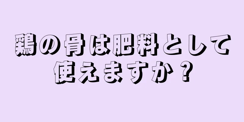 鶏の骨は肥料として使えますか？