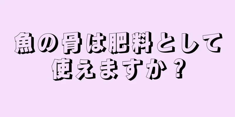 魚の骨は肥料として使えますか？