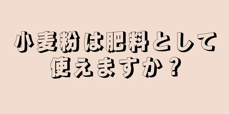 小麦粉は肥料として使えますか？
