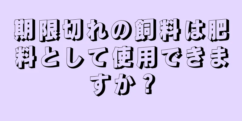 期限切れの飼料は肥料として使用できますか？