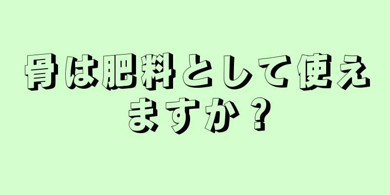 骨は肥料として使えますか？