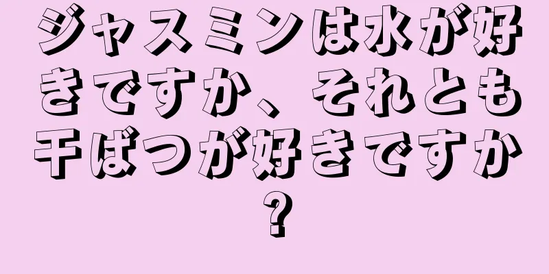 ジャスミンは水が好きですか、それとも干ばつが好きですか?