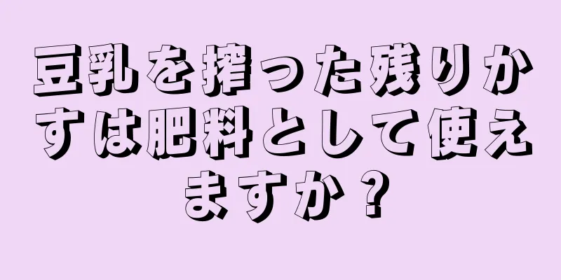 豆乳を搾った残りかすは肥料として使えますか？