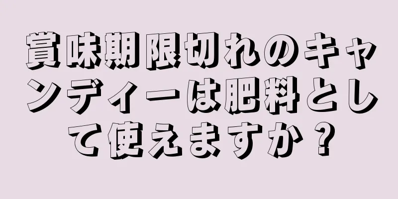 賞味期限切れのキャンディーは肥料として使えますか？