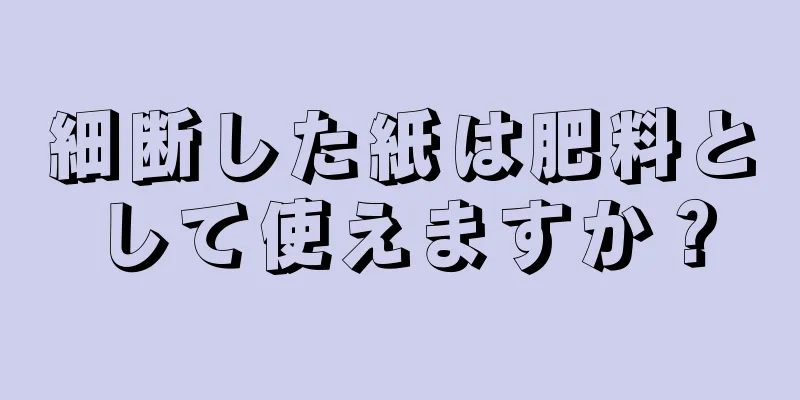 細断した紙は肥料として使えますか？