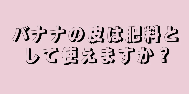 バナナの皮は肥料として使えますか？