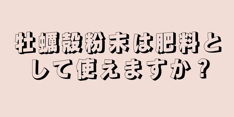 牡蠣殻粉末は肥料として使えますか？