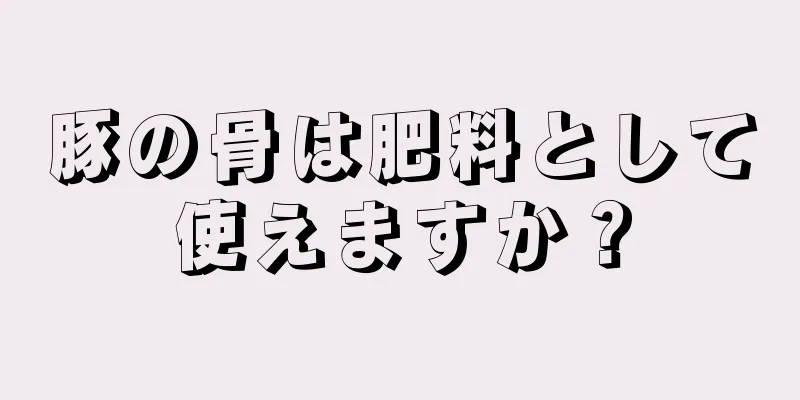 豚の骨は肥料として使えますか？