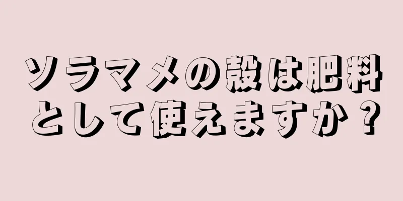 ソラマメの殻は肥料として使えますか？