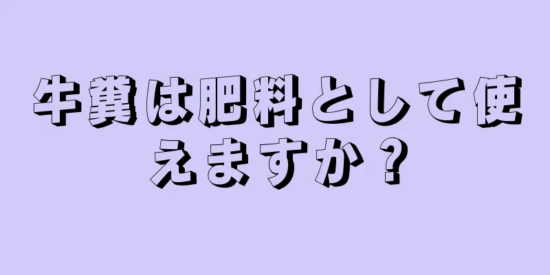 牛糞は肥料として使えますか？