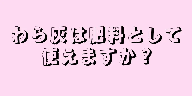 わら灰は肥料として使えますか？