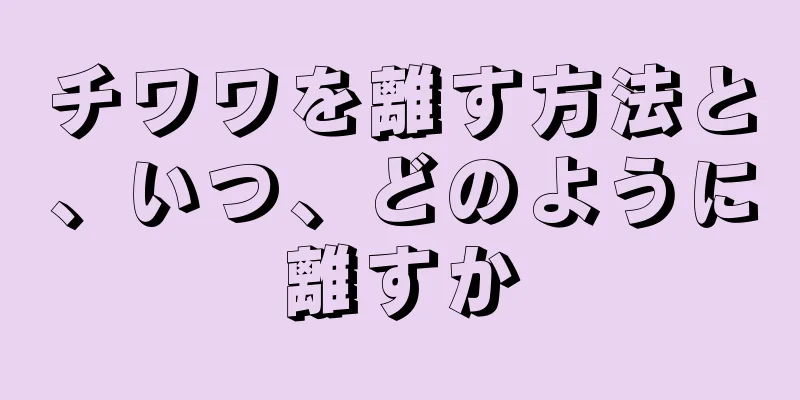 チワワを離す方法と、いつ、どのように離すか