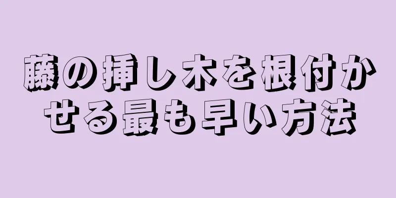 藤の挿し木を根付かせる最も早い方法
