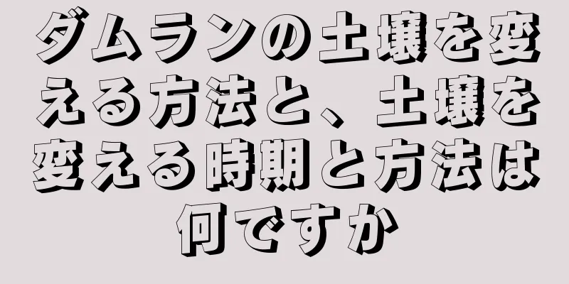 ダムランの土壌を変える方法と、土壌を変える時期と方法は何ですか