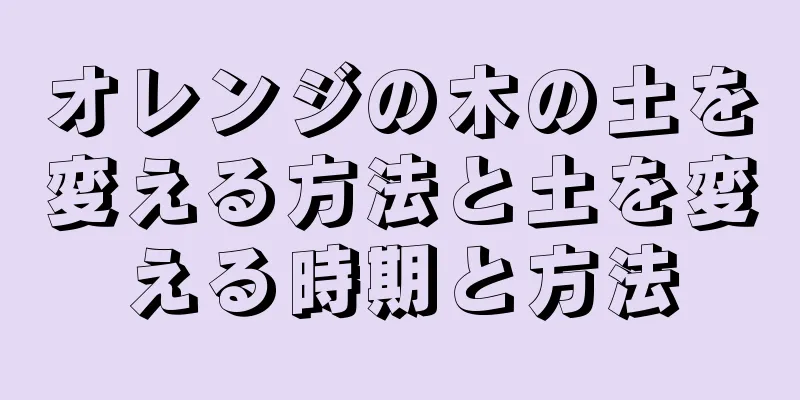 オレンジの木の土を変える方法と土を変える時期と方法