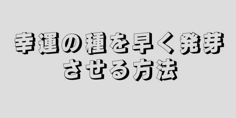 幸運の種を早く発芽させる方法