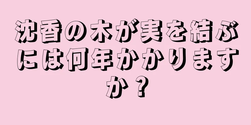 沈香の木が実を結ぶには何年かかりますか？