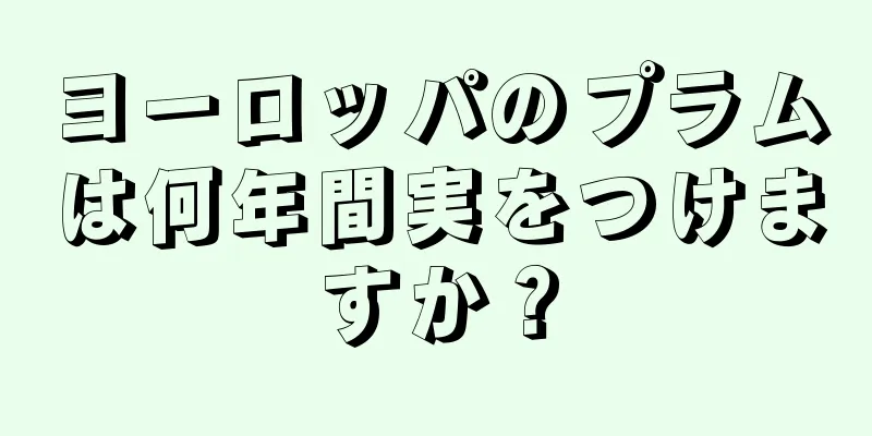 ヨーロッパのプラムは何年間実をつけますか？