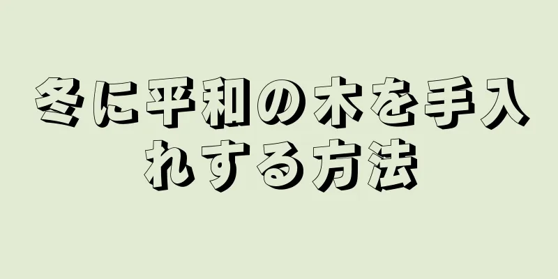 冬に平和の木を手入れする方法
