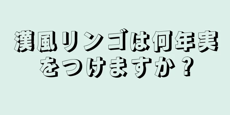 漢風リンゴは何年実をつけますか？