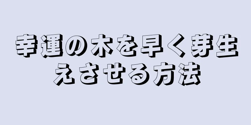 幸運の木を早く芽生えさせる方法