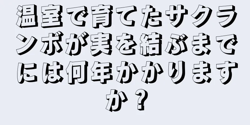 温室で育てたサクランボが実を結ぶまでには何年かかりますか？