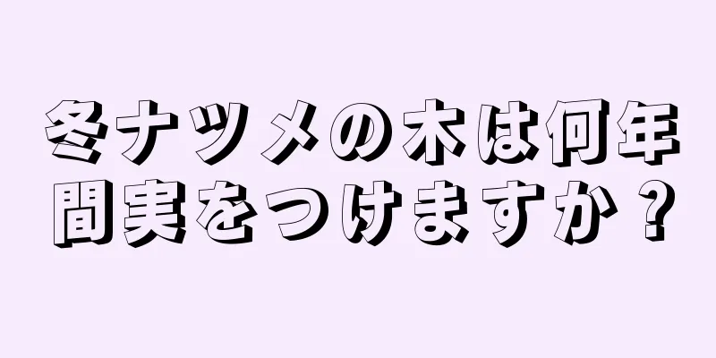 冬ナツメの木は何年間実をつけますか？