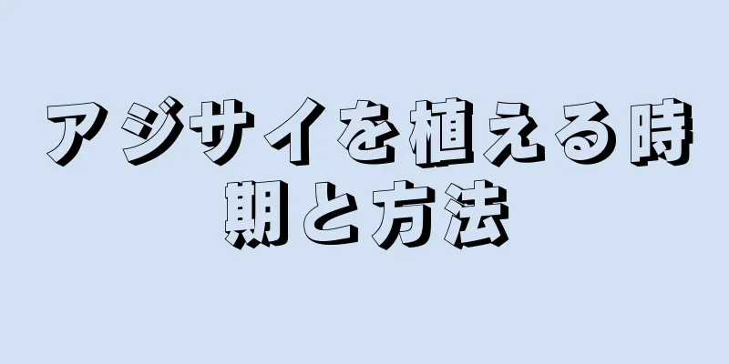 アジサイを植える時期と方法